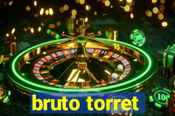 bruto torret